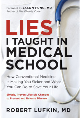 Lies I Taught in Medical School: How Conventional Medicine Is Making You Sicker and What You Can Do to Save Your Own Life