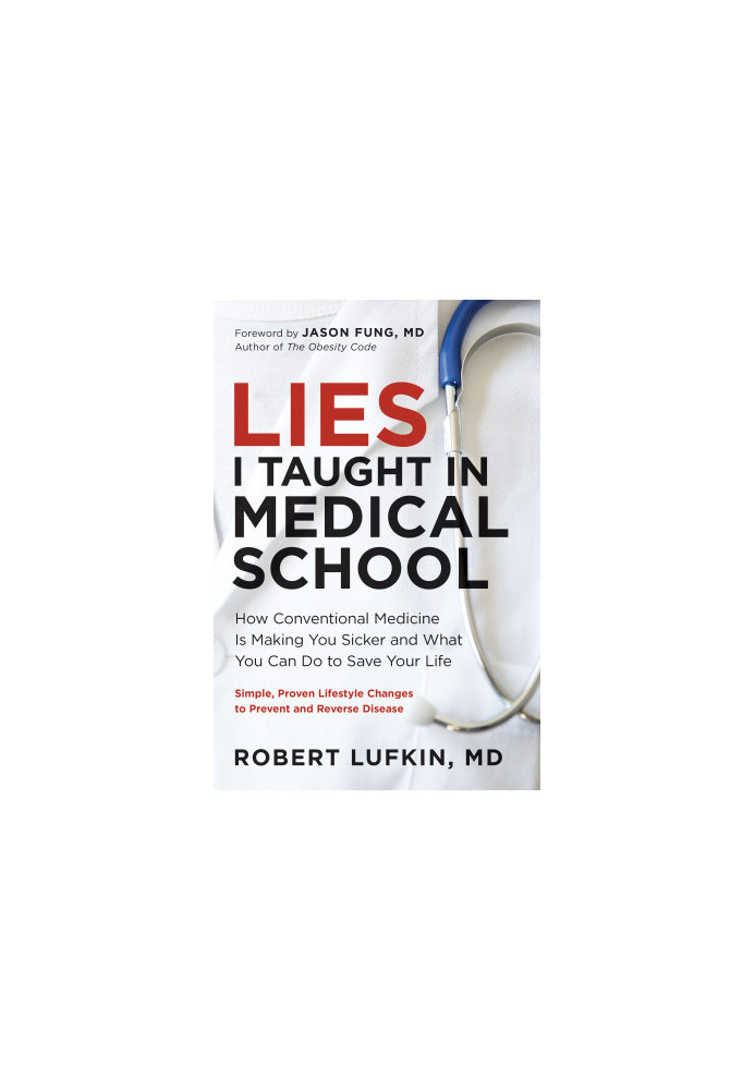 Lies I Taught in Medical School: How Conventional Medicine Is Making You Sicker and What You Can Do to Save Your Own Life