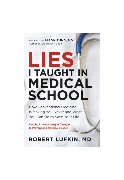Lies I Taught in Medical School: How Conventional Medicine Is Making You Sicker and What You Can Do to Save Your Own Life