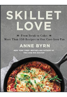 Skillet Love : From Steak to Cake. More Than 150 Recipes in One Cast-Iron Pan