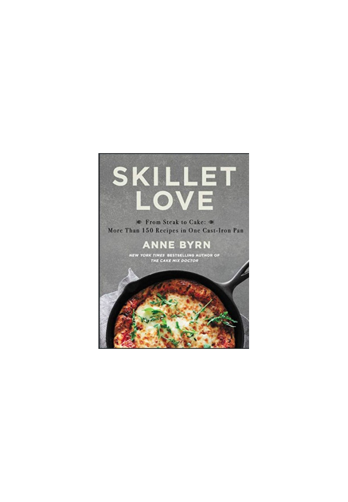 Skillet Love : From Steak to Cake. More Than 150 Recipes in One Cast-Iron Pan