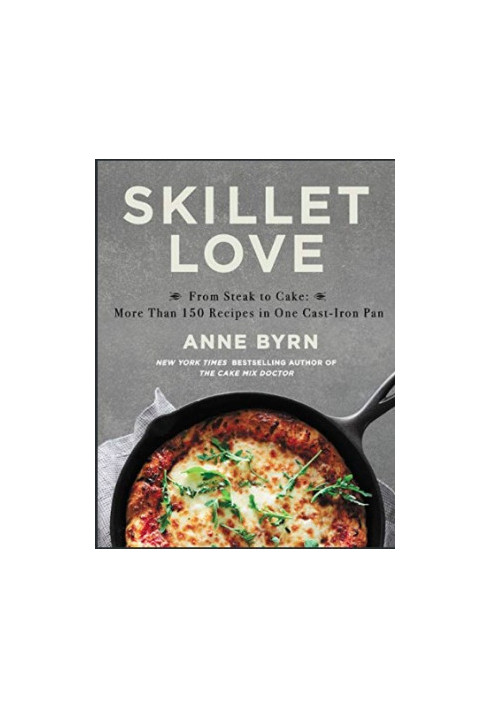 Skillet Love : From Steak to Cake. More Than 150 Recipes in One Cast-Iron Pan