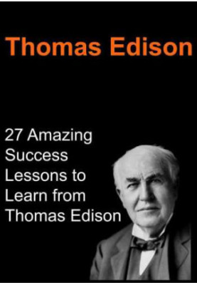 Thomas Edison: 27 Amazing Success Lessons to Learn from Thomas Edison