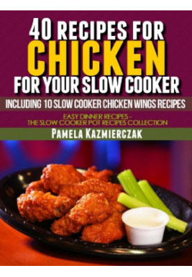 40 Recipes For Chicken For Your Slow Cooker - Including 10 Slow Cooker Chicken Wings Recipes
