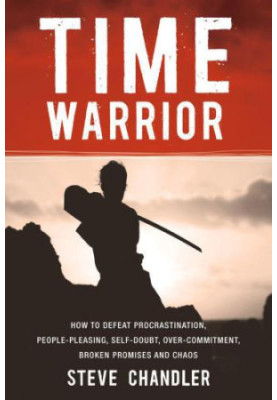 Time Warrior - How To Defeat Procrastination, People Pleasing, Self-Doubt, Overcommitment, Broken Promises And Chaos