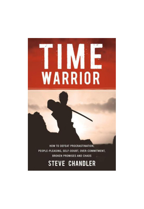 Time Warrior - How To Defeat Procrastination, People Pleasing, Self-Doubt, Overcommitment, Broken Promises And Chaos