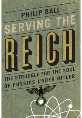 Serving the Reich: The Struggle for the Soul of Physics under Hitler