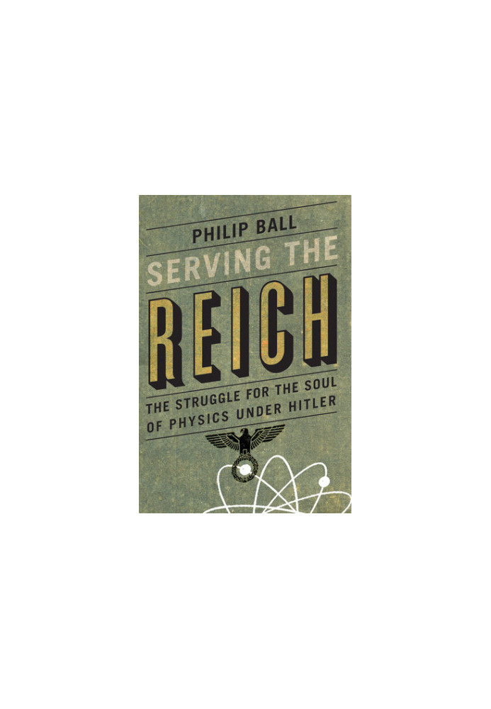 Serving the Reich: The Struggle for the Soul of Physics under Hitler