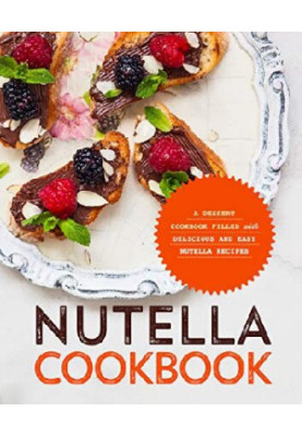 Nutella Cookbook A Dessert Cookbook Filled with Delicious and Easy Nutella Recipes