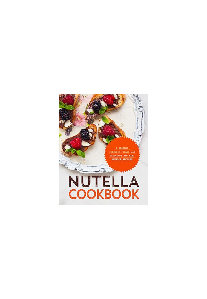 Nutella Cookbook A Dessert Cookbook Filled with Delicious and Easy Nutella Recipes