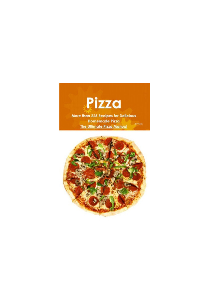 Pizza: More than 225 Recipes for Delicious Homemade Pizza: The Ultimate Pizza Manual