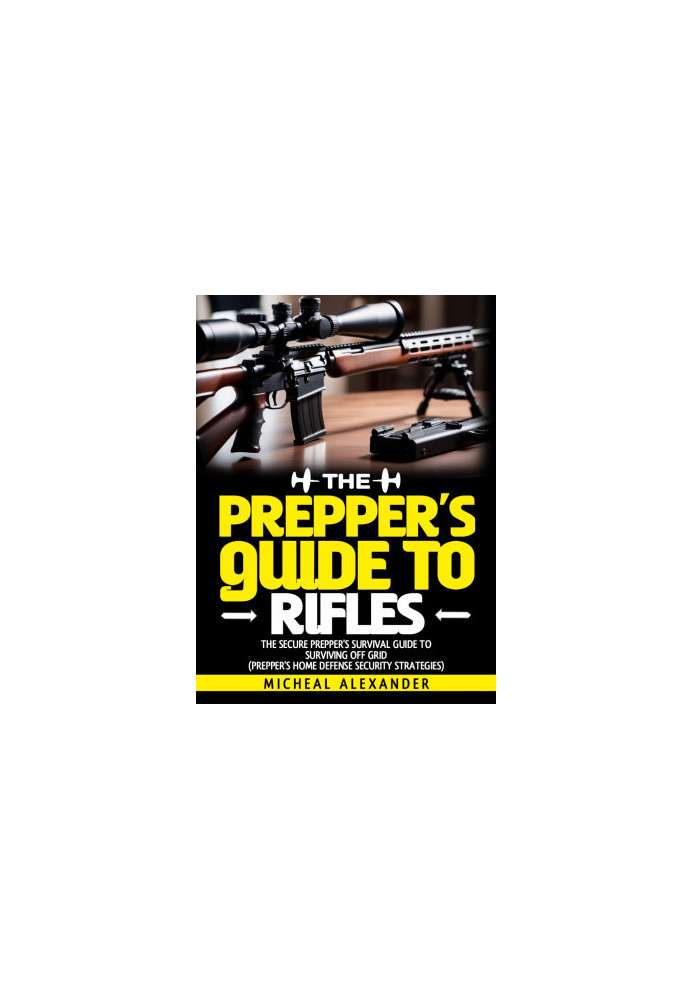 The Prepper's Guide To Rifles: The Secure Prepper's Survival Guide To surviving off grid