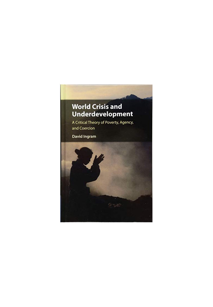 World Crisis and Underdevelopment: A Critical Theory of Poverty, Agency, and Coercion