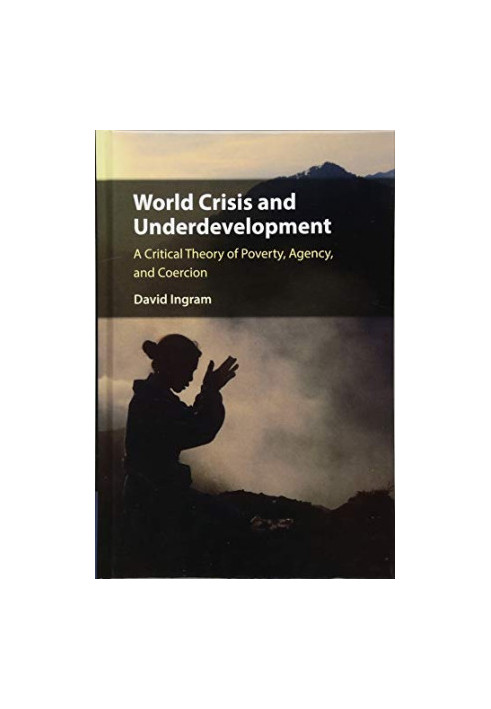 World Crisis and Underdevelopment: A Critical Theory of Poverty, Agency, and Coercion