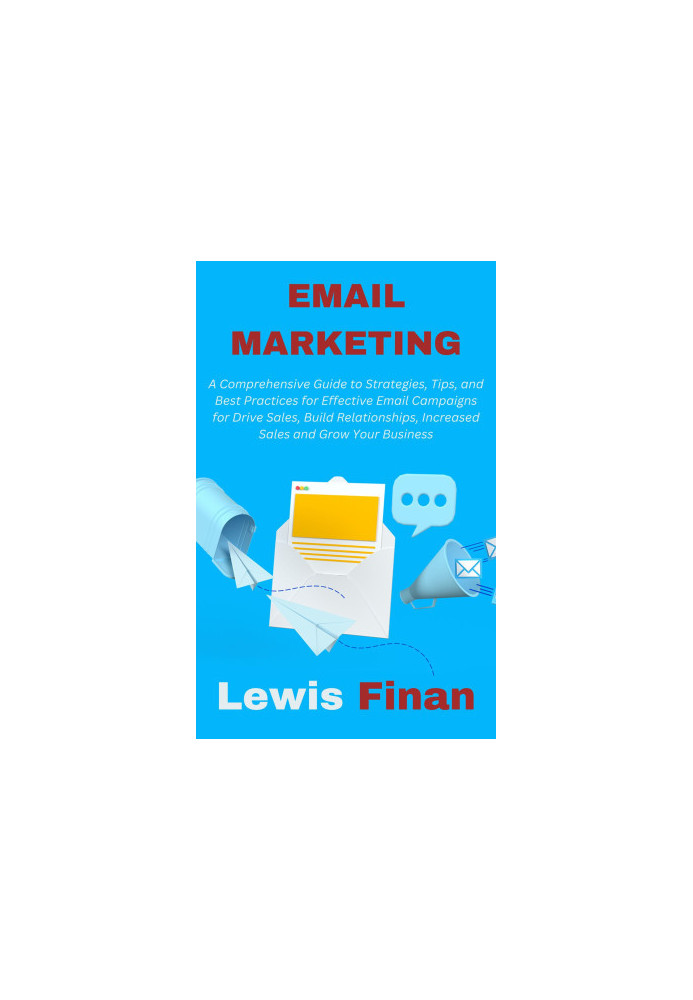 Email Marketing: A Comprehensive Guide to Strategies, Tips, and Best Practices for Effective Email Campaigns for Drive Sales