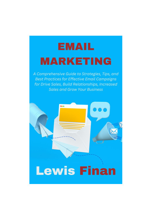 Email Marketing: A Comprehensive Guide to Strategies, Tips, and Best Practices for Effective Email Campaigns for Drive Sales