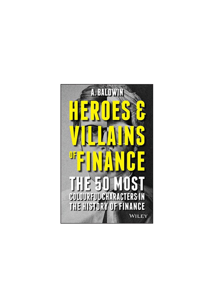 Heroes and villains of finance : the 50 most colourful characters in the history of finance