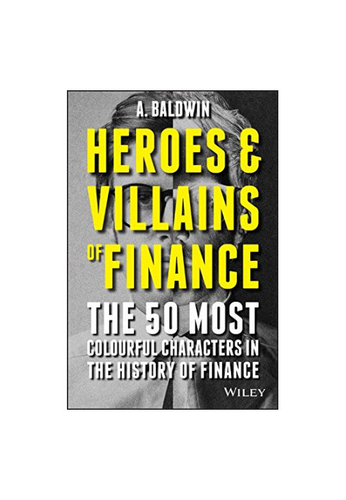 Heroes and villains of finance : the 50 most colourful characters in the history of finance