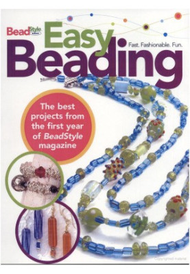 Easy Beading The Best Projects from the First Year of BeadStyle magazine