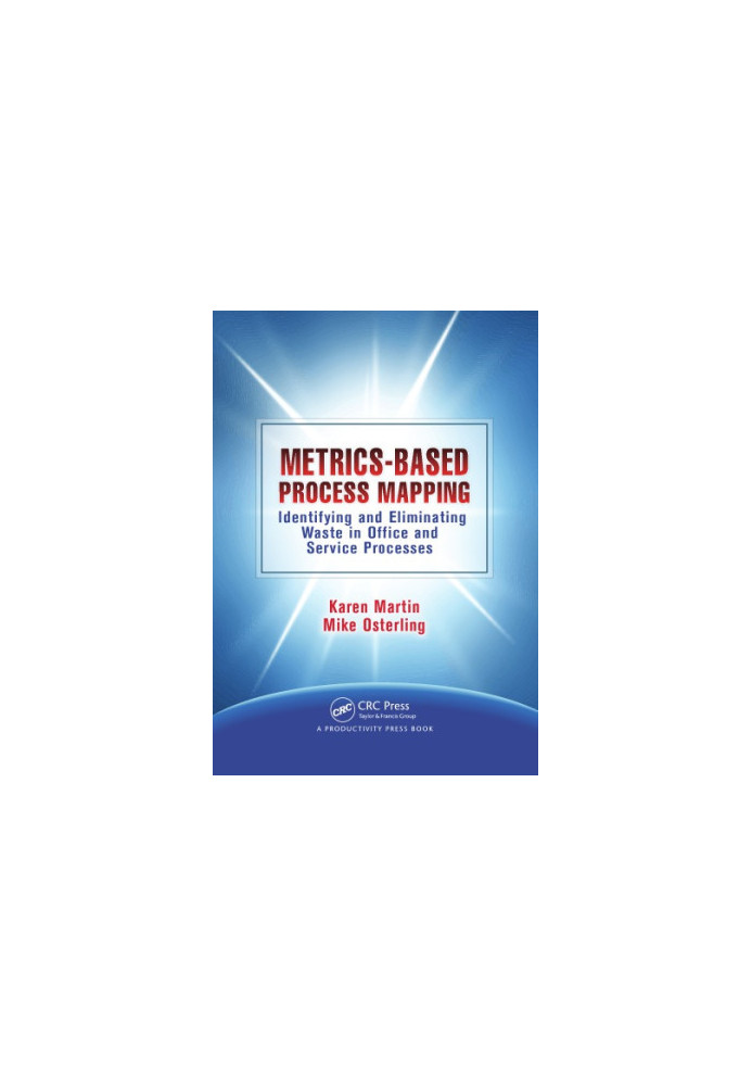 Metrics-Based Process Mapping : Identifying and Eliminating Waste in Office and Service Processes