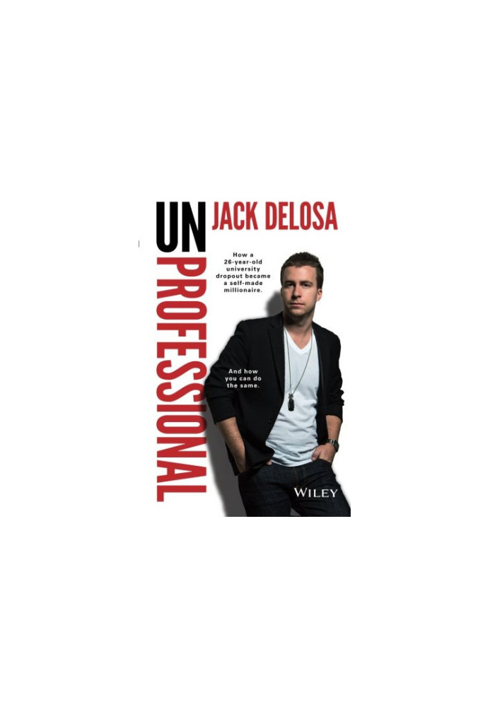 Unprofessional : how a 26-year-old university dropout became a self-made millionaire : and how you can do the same
