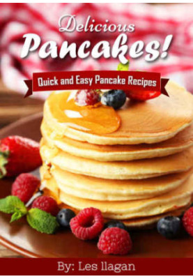 Delicious Pancakes Recipes! Quick and Easy Pancakes Recipes: With this Pancake recipe book, making delicious pancakes is as e