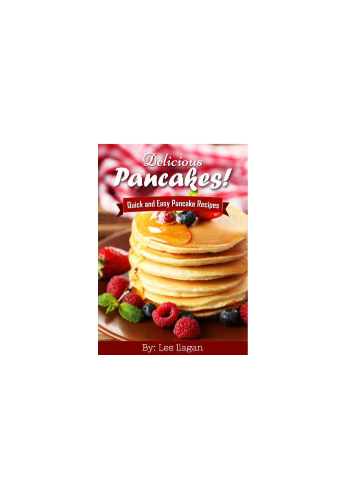 Delicious Pancakes Recipes! Quick and Easy Pancakes Recipes: With this Pancake recipe book, making delicious pancakes is as e