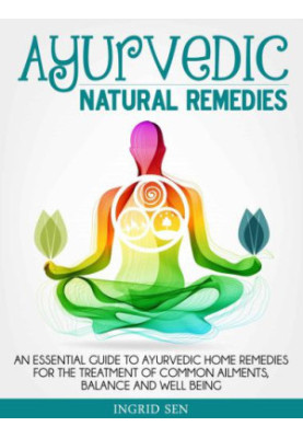 Ayurvedic Home Remedies: An Essential Guide to Ayurvedic Home Remedies for the Treatment of Common Ailments, Balance and Well