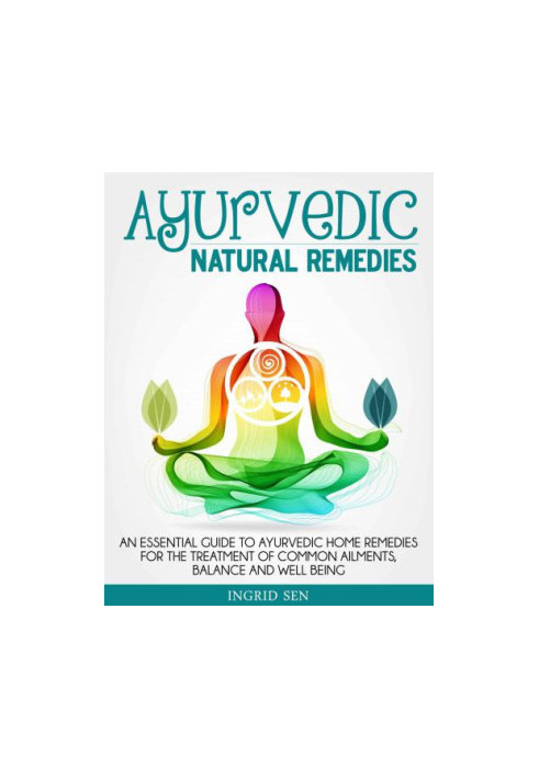 Ayurvedic Home Remedies: An Essential Guide to Ayurvedic Home Remedies for the Treatment of Common Ailments, Balance and Well