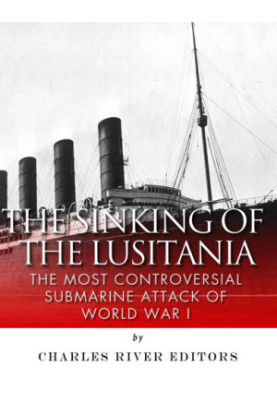 The Sinking of the Lusitania: The Most Controversial Submarine Attack of World War I
