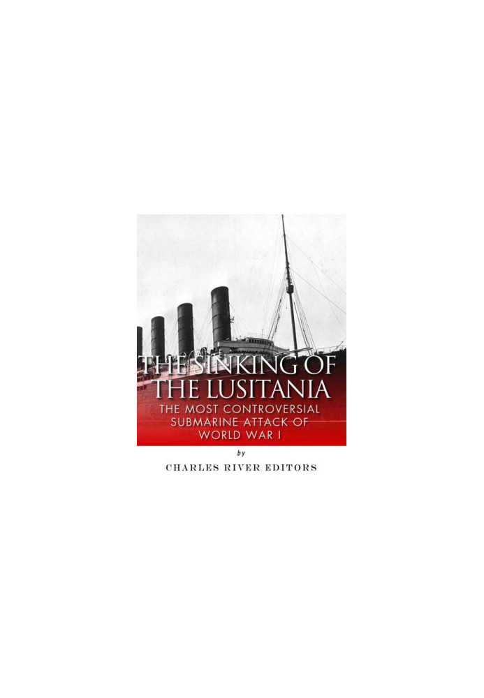The Sinking of the Lusitania: The Most Controversial Submarine Attack of World War I