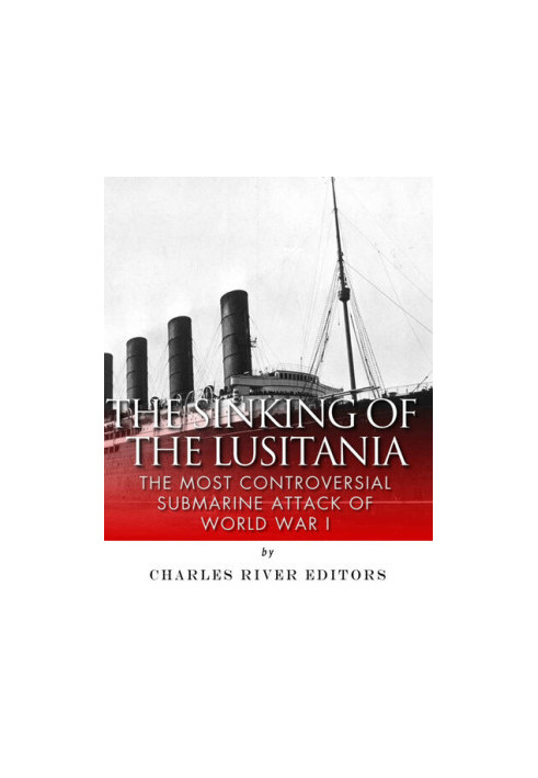 The Sinking of the Lusitania: The Most Controversial Submarine Attack of World War I
