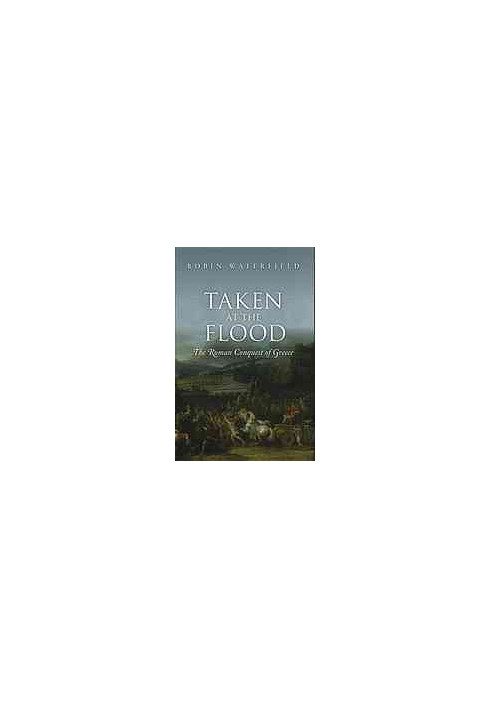Taken at the Flood : the Roman Conquest of Greece