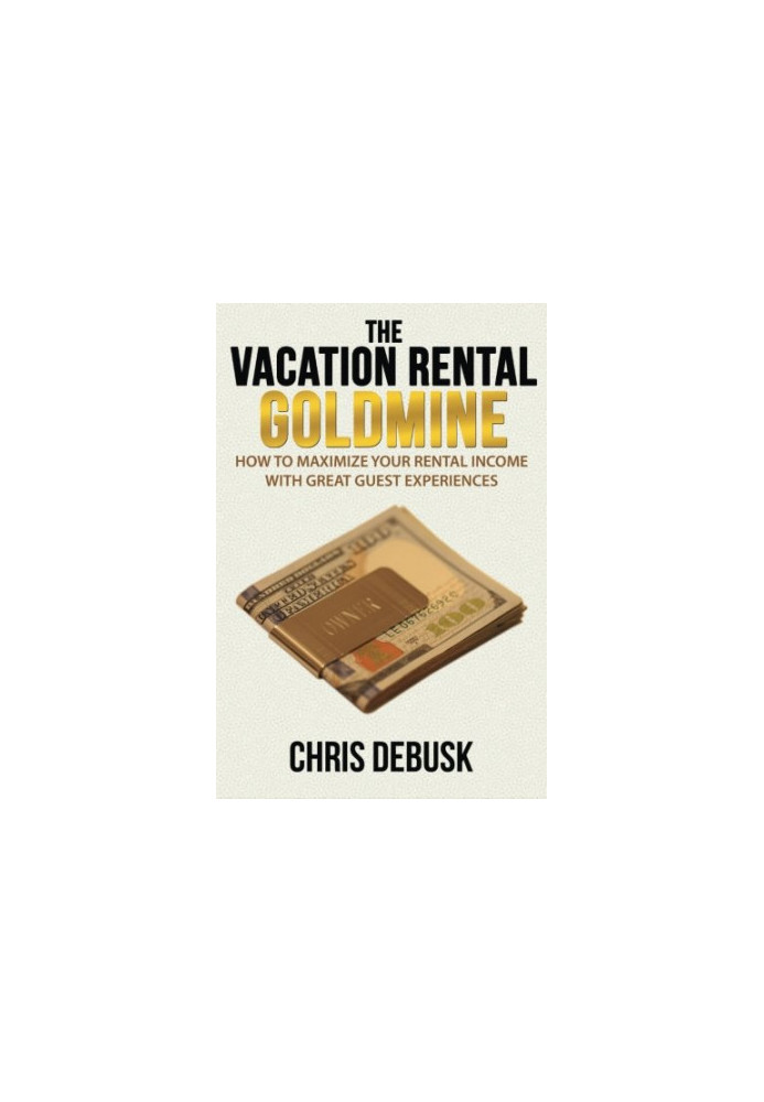 The vacation rental goldmine : how to maximize you rental income with great guest experiences
