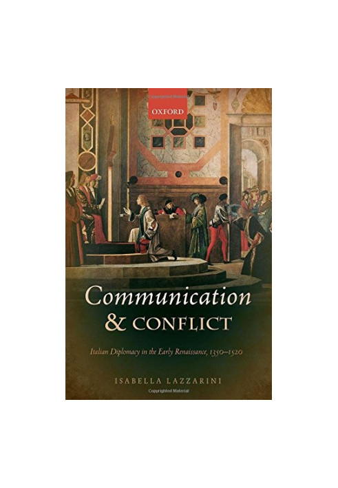 Communication and conflict. Italian diplomacy in the early Renaissance, 1350 - 1520