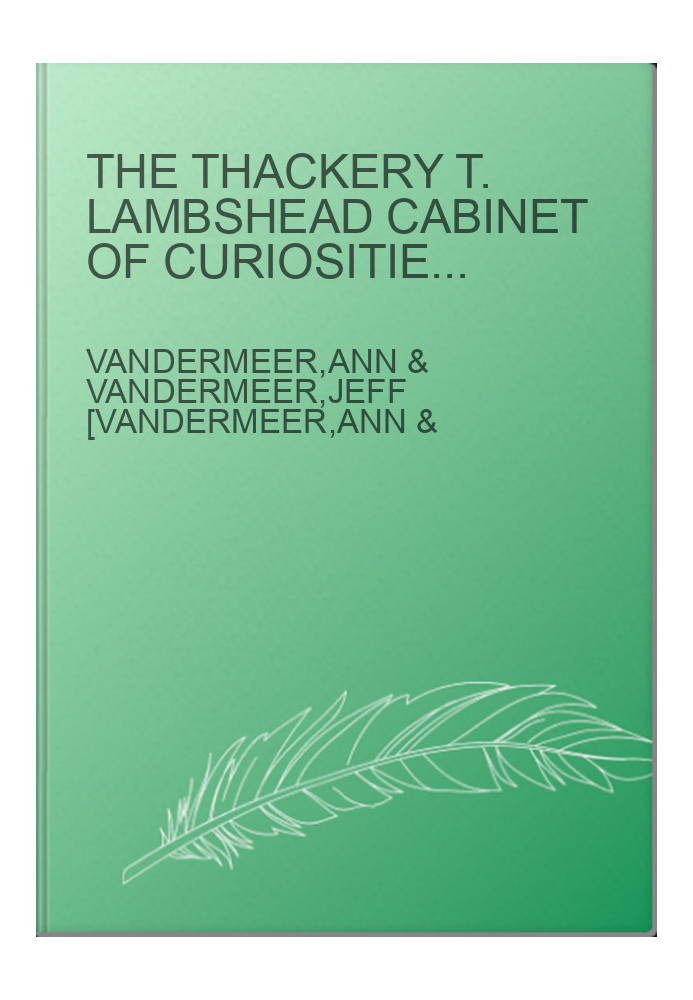 The Thackery T. Lambshead Cabinet of Curiosities: Exhibits, Oddities, Images, and Stories From Top Authors and Artists