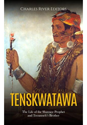 Tenskwatawa: The Life of the Shawnee Prophet and Tecumseh’s Brother