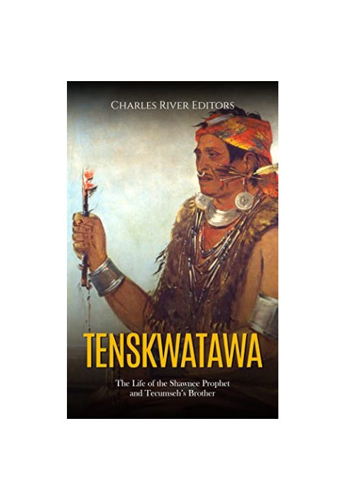 Tenskwatawa: The Life of the Shawnee Prophet and Tecumseh’s Brother