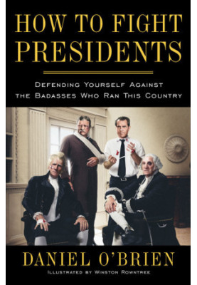 How to Fight Presidents: Defending Yourself Against the Badasses Who Ran This Country