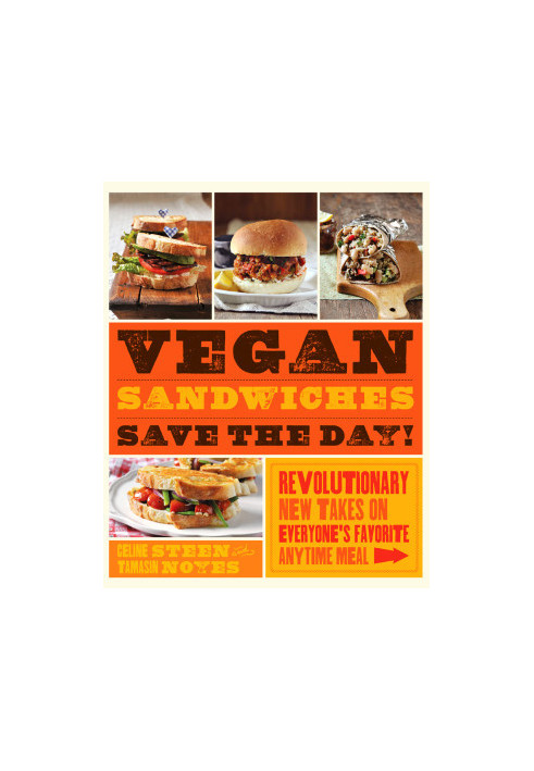 Vegan Sandwiches Save the Day! : Revolutionary New Takes on Everyone's Favorite Anytime Meal