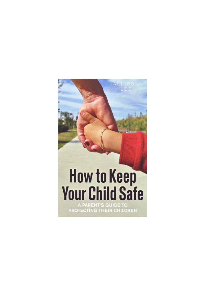How to keep your child safe : a parent's guide to protecting their children