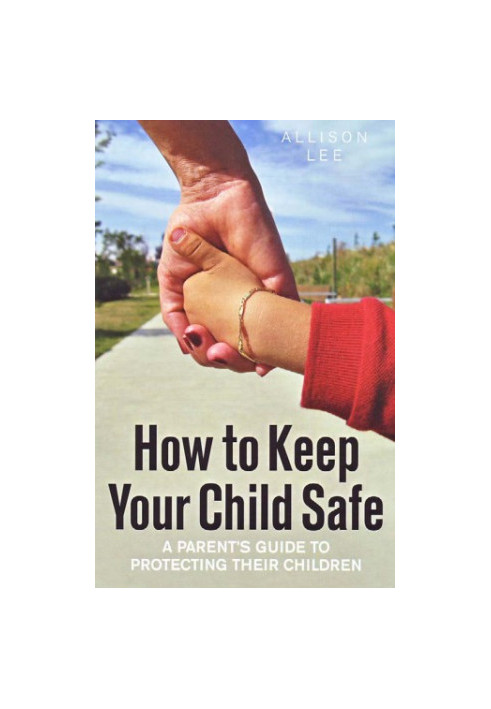 How to keep your child safe : a parent's guide to protecting their children