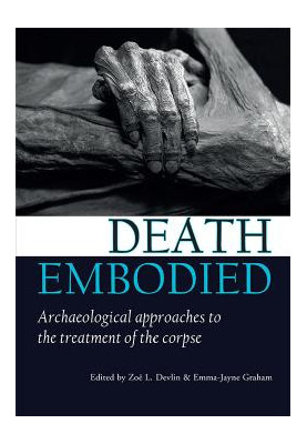 Death Embodied Archaeological approaches to the treatment of the corpse