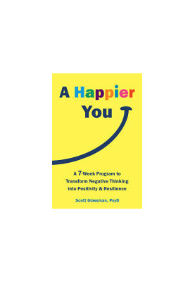 A Happier You: A Seven-Week Program to Transform Negative Thinking into Positivity and Resilience