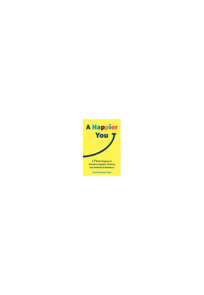 A Happier You: A Seven-Week Program to Transform Negative Thinking into Positivity and Resilience