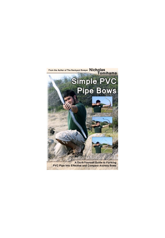 Simple PVC pipe bows : a do-it-yourself guide to forming PVC pipe into effective and compact archery bows
