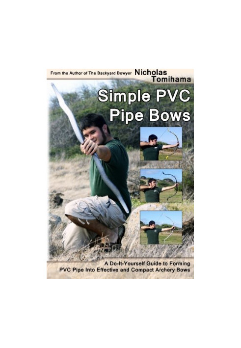 Simple PVC pipe bows : a do-it-yourself guide to forming PVC pipe into effective and compact archery bows