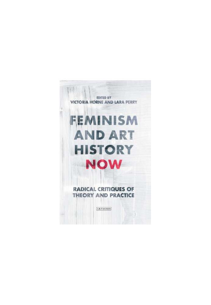 Feminism and Art History Now: Radical Critiques of Theory and Practice