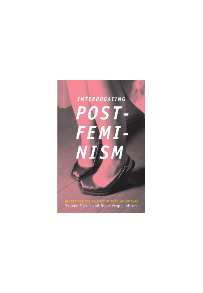 Interrogating Postfeminism: Gender and the Politics of Popular Culture