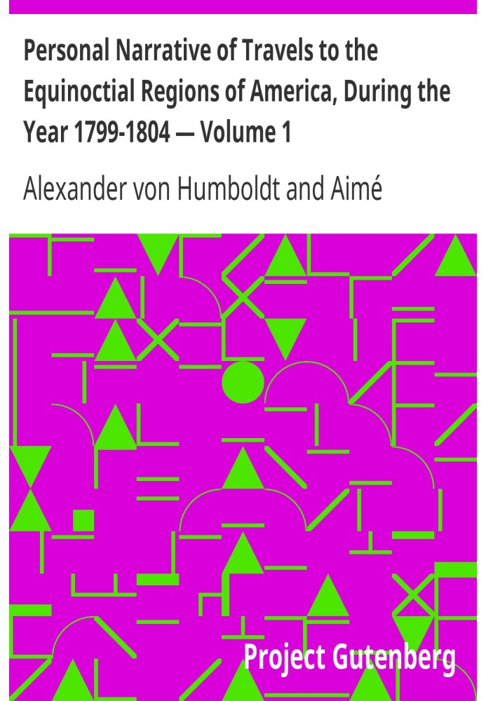 Personal Narrative of Travels to the Equinoctial Regions of America, During the Year 1799-1804 — Volume 1